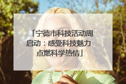 宁德市科技活动周启动：感受科技魅力 点燃科学热情