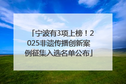 宁波有3项上榜！2025非遗传播创新案例征集入选名单公布