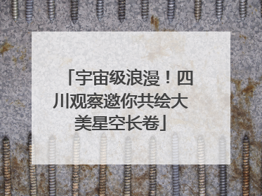 宇宙级浪漫！四川观察邀你共绘大美星空长卷