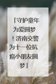 守护童年 为爱圆梦！济南交警为十一位抗癌小朋友圆梦