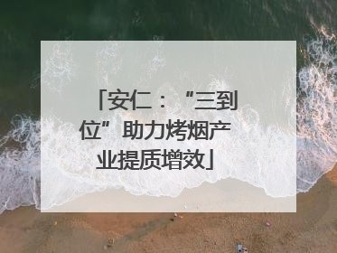 安仁：“三到位”助力烤烟产业提质增效