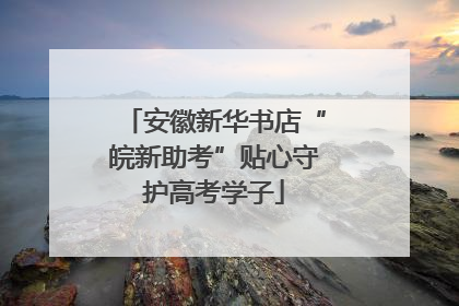 安徽新华书店“皖新助考”贴心守护高考学子