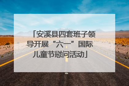 安溪县四套班子领导开展“六一”国际儿童节慰问活动