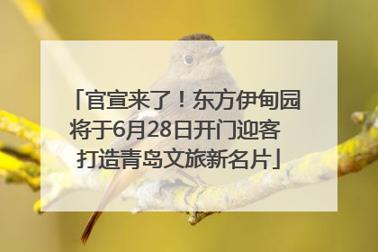官宣来了！东方伊甸园将于6月28日开门迎客 打造青岛文旅新名片