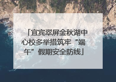 宜宾翠屏金秋湖中心校多举措筑牢“端午”假期安全防线