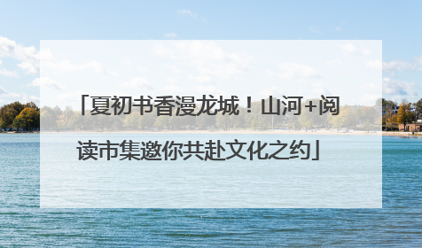 夏初书香漫龙城！山河+阅读市集邀你共赴文化之约