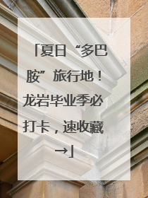 夏日“多巴胺”旅行地！龙岩毕业季必打卡，速收藏→