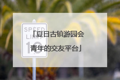 夏日古镇游园会 青年的交友平台