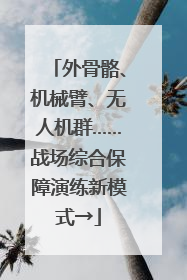 外骨骼、机械臂、无人机群……战场综合保障演练新模式→