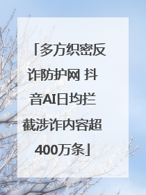 多方织密反诈防护网 抖音AI日均拦截涉诈内容超400万条