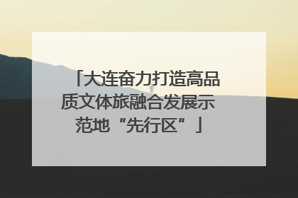 大连奋力打造高品质文体旅融合发展示范地“先行区”
