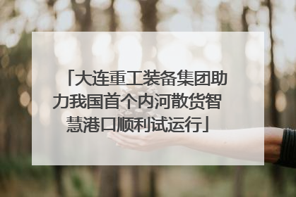大连重工装备集团助力我国首个内河散货智慧港口顺利试运行