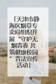 天津市静海区烟草专卖局组织开展“守护无烟青春 共筑健康校园”普法宣传活动
