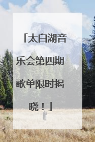 太白湖音乐会第四期歌单限时揭晓！