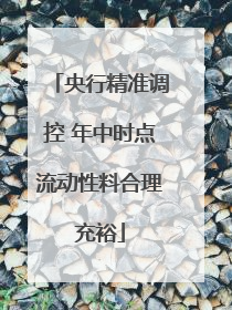 央行精准调控 年中时点流动性料合理充裕