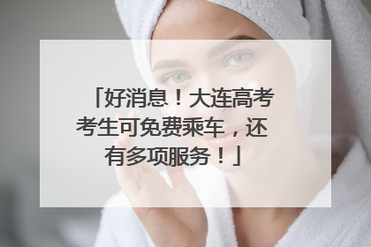 好消息！大连高考考生可免费乘车，还有多项服务！