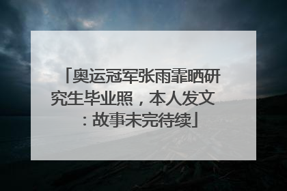 奥运冠军张雨霏晒研究生毕业照，本人发文：故事未完待续
