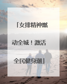 女排精神燃动全城！激活全民健身潮