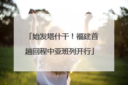始发塔什干！福建首趟回程中亚班列开行