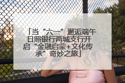 当“六一”邂逅端午 日照银行两城支行开启“金融启蒙+文化传承”奇妙之旅