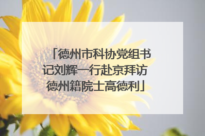 德州市科协党组书记刘辉一行赴京拜访德州籍院士高德利