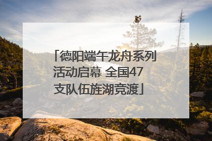 德阳端午龙舟系列活动启幕 全国47支队伍旌湖竞渡