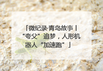 微纪录·青岛故事丨“夸父”追梦，人形机器人“加速跑”