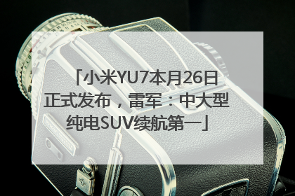 小米YU7本月26日正式发布，雷军：中大型纯电SUV续航第一