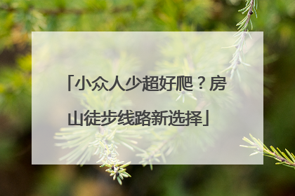 小众人少超好爬？房山徒步线路新选择
