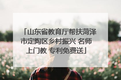 山东省教育厅帮扶菏泽市定陶区乡村振兴 名师上门教 专利免费送