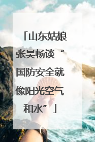 山东姑娘张昊畅谈“国防安全就像阳光空气和水”