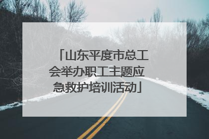 山东平度市总工会举办职工主题应急救护培训活动