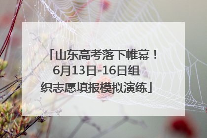 山东高考落下帷幕！6月13日-16日组织志愿填报模拟演练