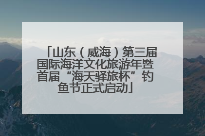 山东（威海）第三届国际海洋文化旅游年暨首届“海天驿旅杯”钓鱼节正式启动