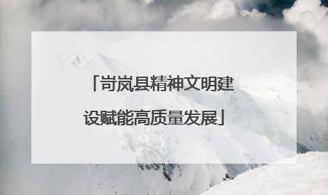 岢岚县精神文明建设赋能高质量发展