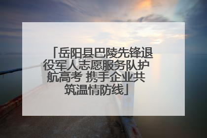 岳阳县巴陵先锋退役军人志愿服务队护航高考 携手企业共筑温情防线