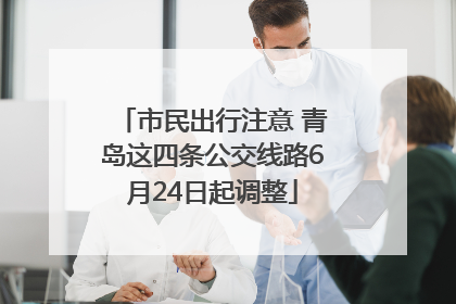 市民出行注意 青岛这四条公交线路6月24日起调整