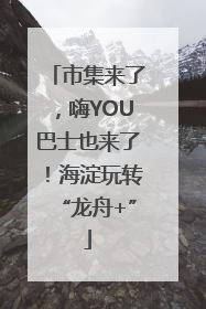 市集来了，嗨YOU巴士也来了！海淀玩转“龙舟+”