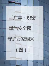广丰：织密燃气安全网 守护万家烟火（图）