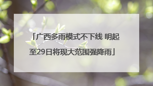 广西多雨模式不下线 明起至29日将现大范围强降雨