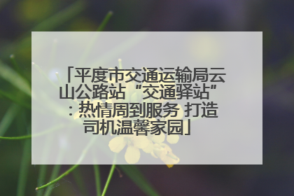 平度市交通运输局云山公路站“交通驿站”：热情周到服务 打造司机温馨家园