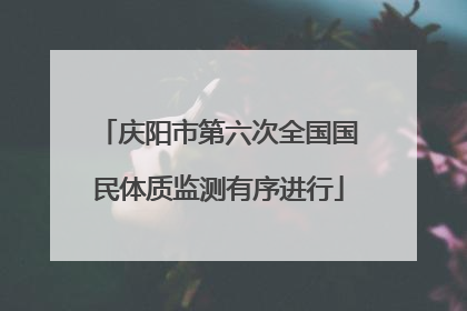 庆阳市第六次全国国民体质监测有序进行