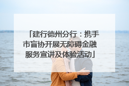建行德州分行：携手市盲协开展无障碍金融服务宣讲及体验活动