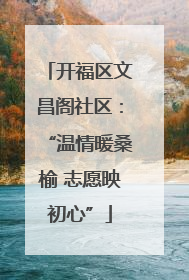 开福区文昌阁社区：“温情暖桑榆 志愿映初心”