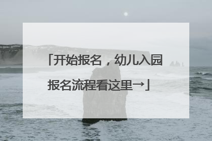 开始报名，幼儿入园报名流程看这里→