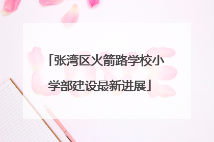 张湾区火箭路学校小学部建设最新进展