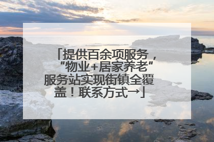提供百余项服务，“物业+居家养老”服务站实现街镇全覆盖！联系方式→