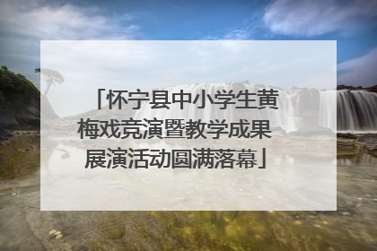 怀宁县中小学生黄梅戏竞演暨教学成果展演活动圆满落幕