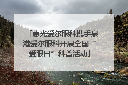 惠光爱尔眼科携手泉港爱尔眼科开展全国“爱眼日”科普活动