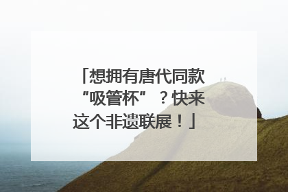 想拥有唐代同款“吸管杯”？快来这个非遗联展！